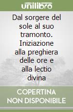 Dal sorgere del sole al suo tramonto. Iniziazione alla preghiera delle ore e alla lectio divina