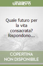 Quale futuro per la vita consacrata? Rispondono... libro