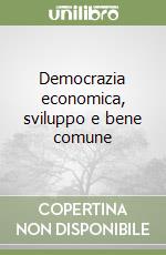 Democrazia economica, sviluppo e bene comune libro