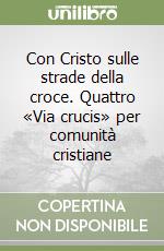 Con Cristo sulle strade della croce. Quattro «Via crucis» per comunità cristiane libro