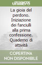 La gioia del perdono. Iniziazione dei fanciulli alla prima confessione. Quaderno di attività libro