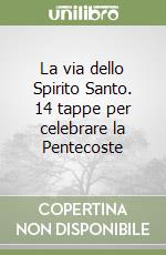 La via dello Spirito Santo. 14 tappe per celebrare la Pentecoste