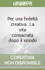 Per una fedeltà creativa. La vita consacrata dopo il sinodo libro