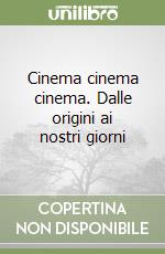 Cinema cinema cinema. Dalle origini ai nostri giorni libro