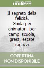 Il segreto della felicità. Guida per animatori, per campi scuola, grest, estate ragazzi libro