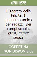 Il segreto della felicità. Il quaderno amico per ragazzi, per campi scuola, grest, estate ragazzi libro