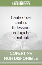 Cantico dei cantici. Riflessioni teologiche spirituali