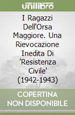 I Ragazzi Dell'Orsa Maggiore. Una Rievocazione Inedita Di "Resistenza Civile" (1942-1943) libro