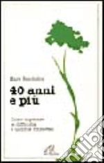 Quarant'anni e più. Come superare le difficoltà e uscirne rinnovati libro