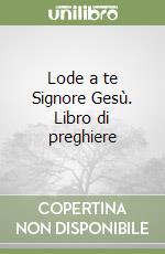 Lode a te Signore Gesù. Libro di preghiere libro