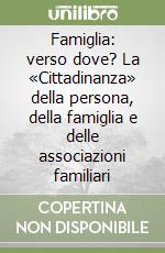 Famiglia: verso dove? La «Cittadinanza» della persona, della famiglia e delle associazioni familiari libro