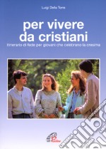 Per vivere da cristiani. Itinerario di fede per giovani che celebrano la cresima libro