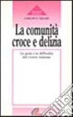 La comunità: croce e delizia. Le gioie e le difficoltà del vivere insieme libro