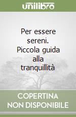 Per essere sereni. Piccola guida alla tranquillità libro