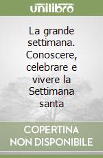 La grande settimana. Conoscere, celebrare e vivere la Settimana santa libro