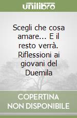 Scegli che cosa amare... E il resto verrà. Riflessioni ai giovani del Duemila libro