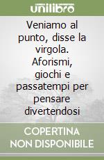 Veniamo al punto, disse la virgola. Aforismi, giochi e passatempi per pensare divertendosi libro