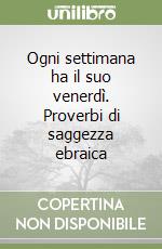 Ogni settimana ha il suo venerdì. Proverbi di saggezza ebraica