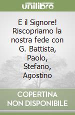 E il Signore! Riscopriamo la nostra fede con G. Battista, Paolo, Stefano, Agostino libro