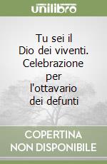 Tu sei il Dio dei viventi. Celebrazione per l'ottavario dei defunti libro