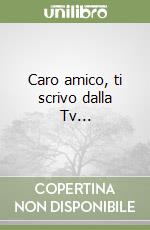 Caro amico, ti scrivo dalla Tv... libro