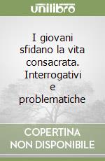 I giovani sfidano la vita consacrata. Interrogativi e problematiche libro