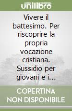 Vivere il battesimo. Per riscoprire la propria vocazione cristiana. Sussidio per giovani e i loro animatori libro