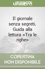 Il giornale senza segreti. Guida alla lettura «Tra le righe» libro