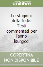 Le stagioni della fede. Testi commentati per l'anno liturgico libro