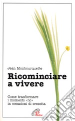 Ricominciare a vivere. Come trasformare i momenti «No» in occasioni di crescita libro