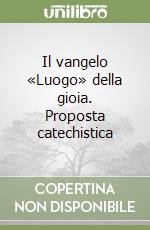 Il vangelo «Luogo» della gioia. Proposta catechistica libro