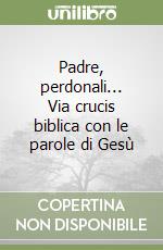 Padre, perdonali... Via crucis biblica con le parole di Gesù libro