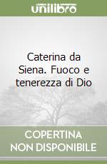 Caterina da Siena. Fuoco e tenerezza di Dio