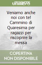 Veniamo anche noi con te! Cammino di Quaresima per ragazzi per riscoprire la messa libro