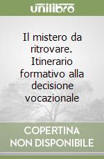 Il mistero da ritrovare. Itinerario formativo alla decisione vocazionale libro