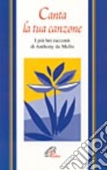 Canta la tua canzone. I più bei racconti di Anthony De Mello libro