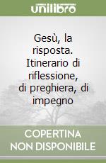 Gesù, la risposta. Itinerario di riflessione, di preghiera, di impegno libro