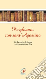 Preghiamo con sant'Agostino. Un itinerario di ricerca e di incontro con Dio