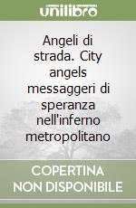 Angeli di strada. City angels messaggeri di speranza nell'inferno metropolitano