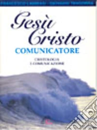 Gesù Cristo comunicatore. Cristologia e comunicazione libro