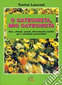 O catechista, mio catechista! Idee, stimoli, spunti, rifornimenti creativi per i catechisti parrocchiali libro