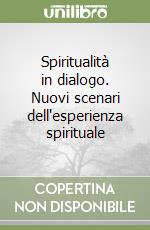 Spiritualità in dialogo. Nuovi scenari dell'esperienza spirituale libro