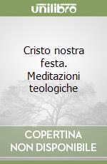 Cristo nostra festa. Meditazioni teologiche libro