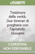 Testimoni della verità. Due itinerari di preghiera con l'apostolo Giovanni libro