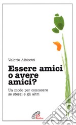 Essere amici o avere amici? Un modo per conoscere se stessi e gli altri libro