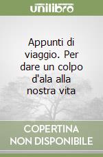 Appunti di viaggio. Per dare un colpo d'ala alla nostra vita