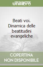 Beati voi. Dinamica delle beatitudini evangeliche