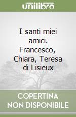 I santi miei amici. Francesco, Chiara, Teresa di Lisieux libro