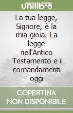 La tua legge, Signore, è la mia gioia. La legge nell'Antico Testamento e i comandamenti oggi libro