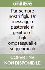 Pur sempre nostri figli. Un messaggio pastorale ai genitori di figli omosessuali e suggerimenti libro